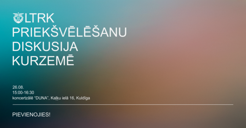 LTRK PRIEKŠVĒLĒŠANU DISKUSIJA KURZEMĒ. Pasākums notiks 26.08. 15:00-16:30 koncertzālē "DUNA", Kaļķu ielā 16, Kuldīgā. PIEVIENOJIES!