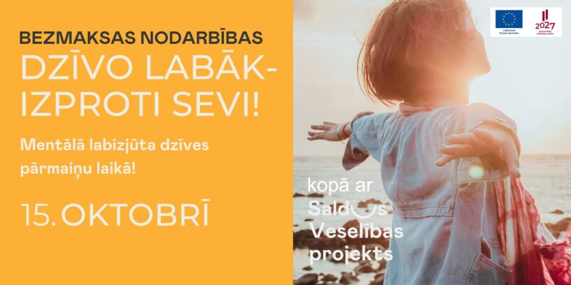 Attēls ar dzeltenu fonu un tekstu: BEZMAKSAS NODARBĪBAS: DZĪVO LABĀK - IZPROTI SEVI! Mentālā labizjūta dzīves pārmaiņu laikā! 15. OKTOBRĪ. Attēlā redzama persona ar izplestām rokām, kas stāv pie ūdens saulrietā vai saullēktā, simbolizējot brīvību. Persona, kuru no aizmugures apspīd spilgti saules stari. Apakšā pie attēla ir teksts "kopā ar Saldus Veselības projekts". Augšējā labajā stūrī redzami Eiropas Savienības logotips ar uzrakstu "Līdzfinansē Eiropas Savienība" un logotips "2027 Nacionālais attīstības plāns".